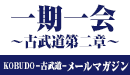 KOBUDO -古武道- メールマガジン「一期一会〜古武道第二章〜」